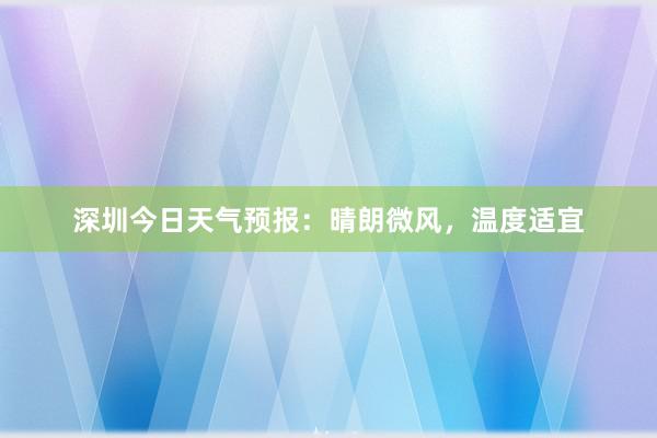 深圳今日天气预报：晴朗微风，温度适宜