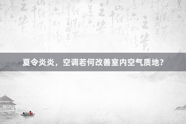 夏令炎炎，空调若何改善室内空气质地？