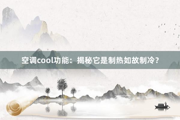 空调cool功能：揭秘它是制热如故制冷？